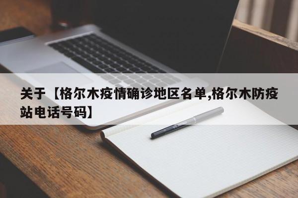 关于【格尔木疫情确诊地区名单,格尔木防疫站电话号码】