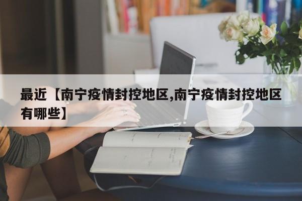 最近【南宁疫情封控地区,南宁疫情封控地区有哪些】