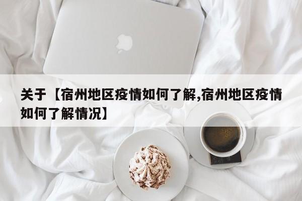 关于【宿州地区疫情如何了解,宿州地区疫情如何了解情况】