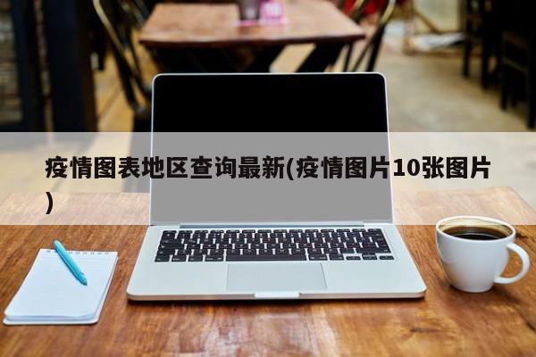 疫情图表地区查询最新(疫情图片10张图片)
