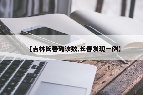 【吉林长春确诊数,长春发现一例】