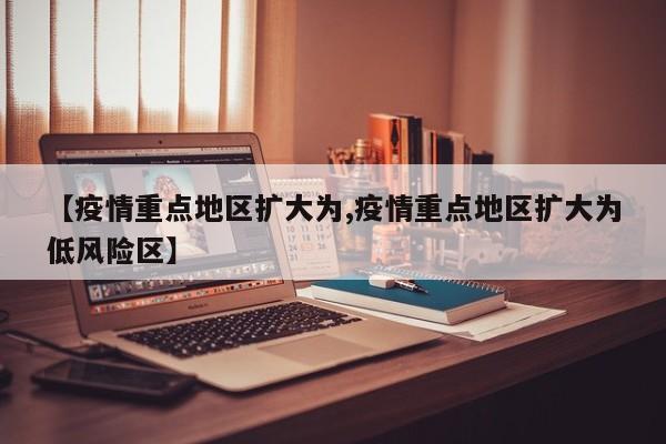 【疫情重点地区扩大为,疫情重点地区扩大为低风险区】
