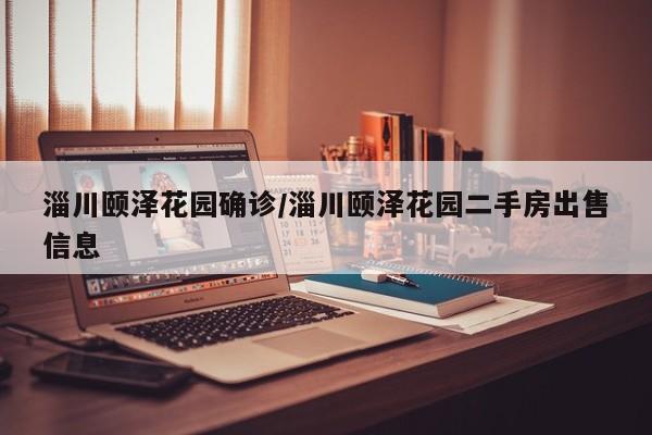 淄川颐泽花园确诊/淄川颐泽花园二手房出售信息