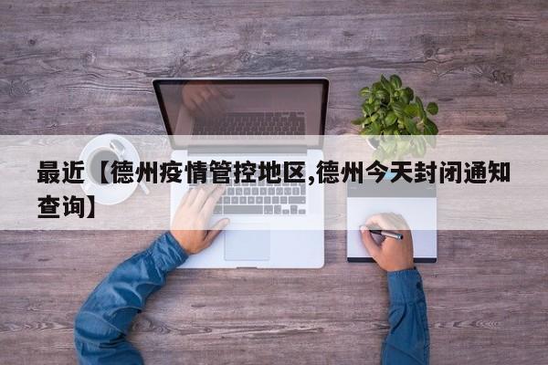 最近【德州疫情管控地区,德州今天封闭通知查询】