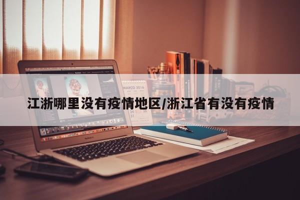 江浙哪里没有疫情地区/浙江省有没有疫情