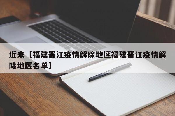 近来【福建晋江疫情解除地区福建晋江疫情解除地区名单】