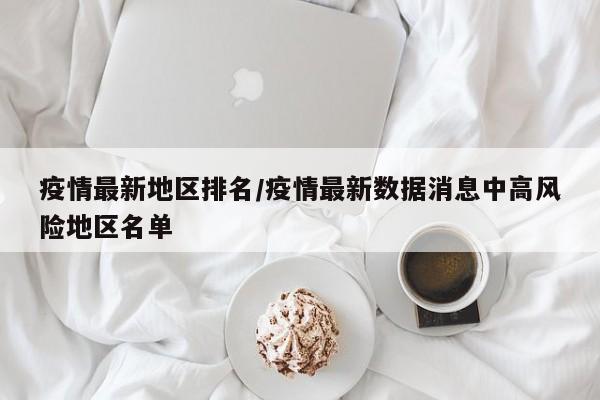疫情最新地区排名/疫情最新数据消息中高风险地区名单