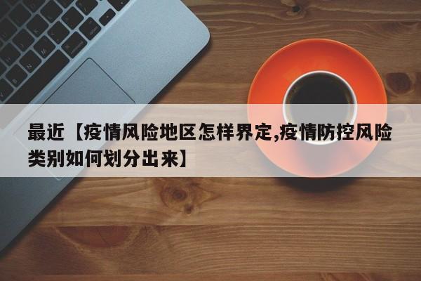 最近【疫情风险地区怎样界定,疫情防控风险类别如何划分出来】