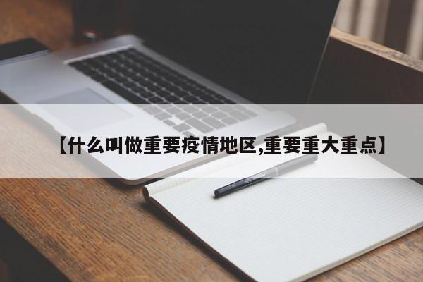 【什么叫做重要疫情地区,重要重大重点】