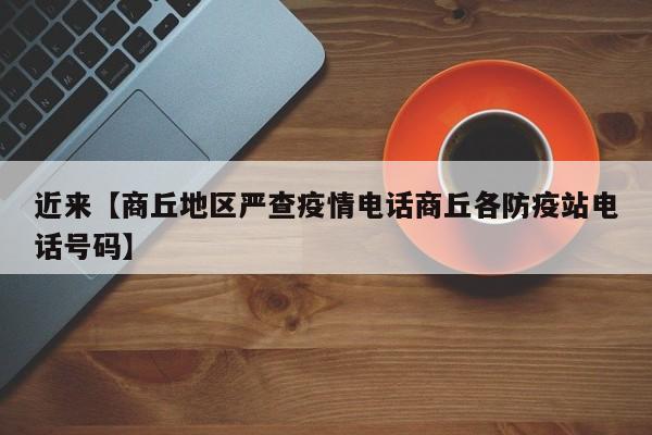 近来【商丘地区严查疫情电话商丘各防疫站电话号码】