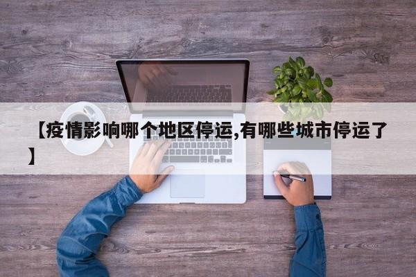 【疫情影响哪个地区停运,有哪些城市停运了】