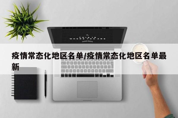 疫情常态化地区名单/疫情常态化地区名单最新