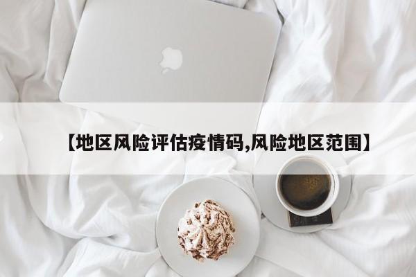【地区风险评估疫情码,风险地区范围】