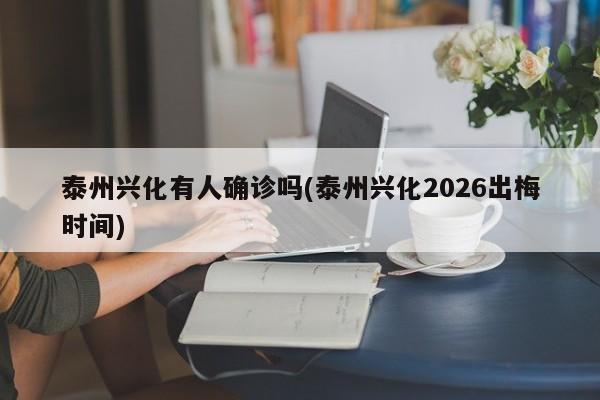 泰州兴化有人确诊吗(泰州兴化2026出梅时间)