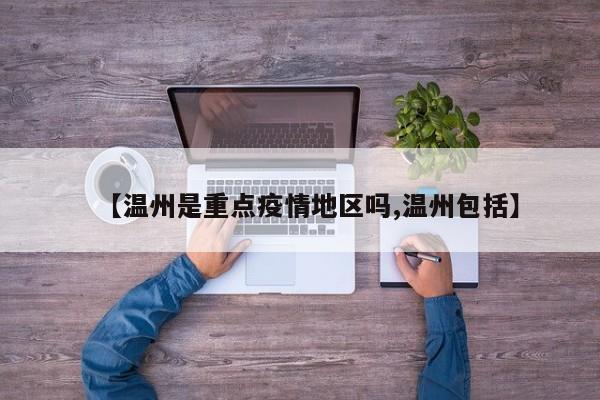 【温州是重点疫情地区吗,温州包括】