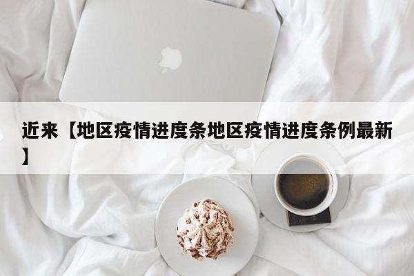 近来【地区疫情进度条地区疫情进度条例最新】