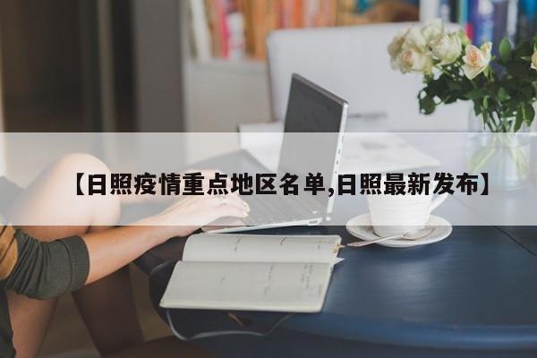 【日照疫情重点地区名单,日照最新发布】