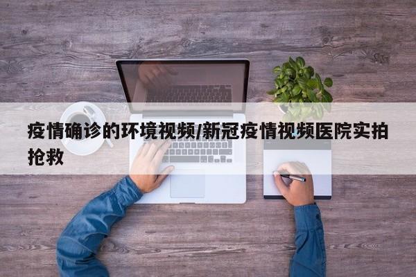 疫情确诊的环境视频/新冠疫情视频医院实拍抢救