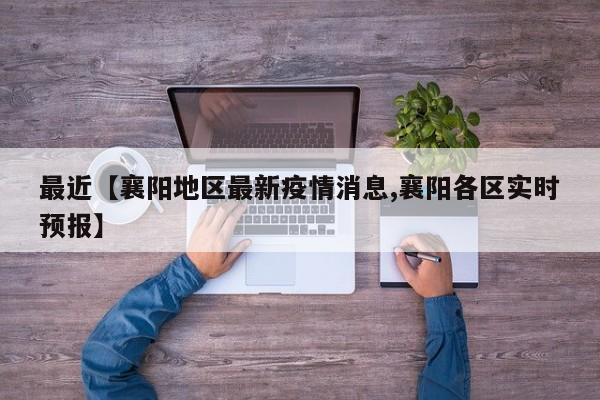 最近【襄阳地区最新疫情消息,襄阳各区实时预报】