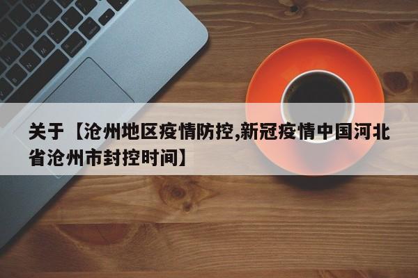 关于【沧州地区疫情防控,新冠疫情中国河北省沧州市封控时间】