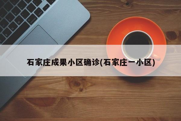 石家庄成果小区确诊(石家庄一小区)
