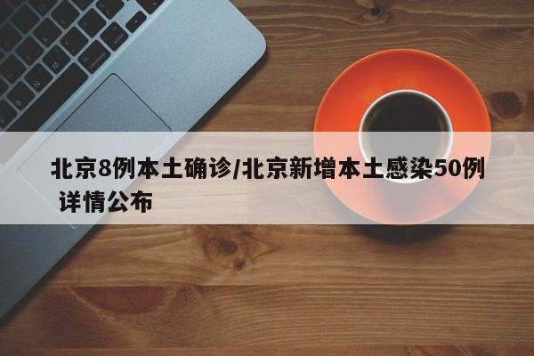 北京8例本土确诊/北京新增本土感染50例 详情公布