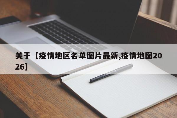 关于【疫情地区名单图片最新,疫情地图2026】