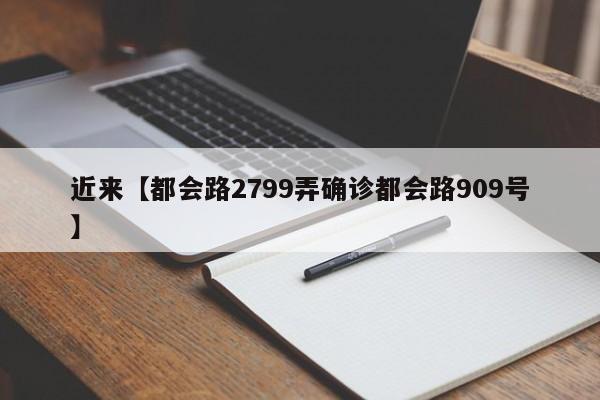 近来【都会路2799弄确诊都会路909号】
