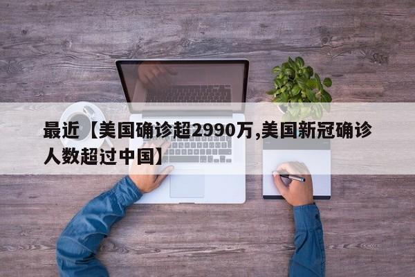 最近【美国确诊超2990万,美国新冠确诊人数超过中国】
