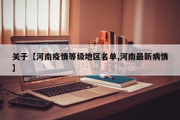 关于【河南疫情等级地区名单,河南最新病情】