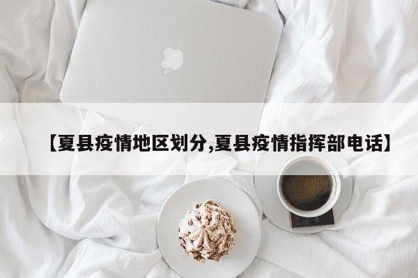【夏县疫情地区划分,夏县疫情指挥部电话】