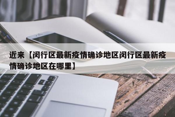 近来【闵行区最新疫情确诊地区闵行区最新疫情确诊地区在哪里】