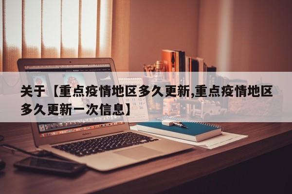 关于【重点疫情地区多久更新,重点疫情地区多久更新一次信息】
