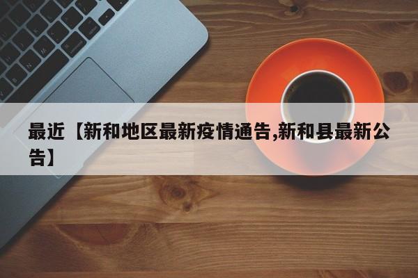 最近【新和地区最新疫情通告,新和县最新公告】