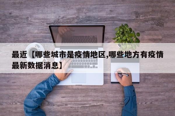 最近【哪些城市是疫情地区,哪些地方有疫情最新数据消息】