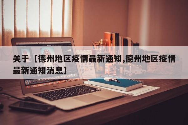 关于【德州地区疫情最新通知,德州地区疫情最新通知消息】