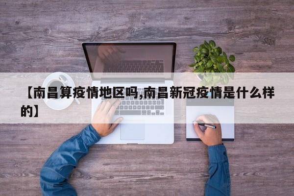 【南昌算疫情地区吗,南昌新冠疫情是什么样的】