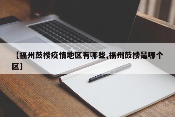 【福州鼓楼疫情地区有哪些,福州鼓楼是哪个区】