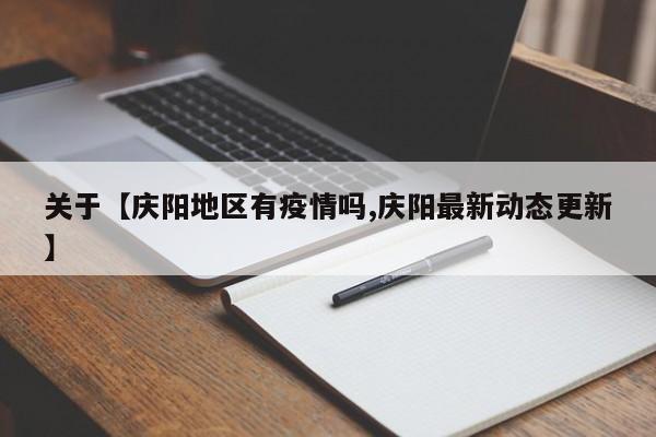 关于【庆阳地区有疫情吗,庆阳最新动态更新】